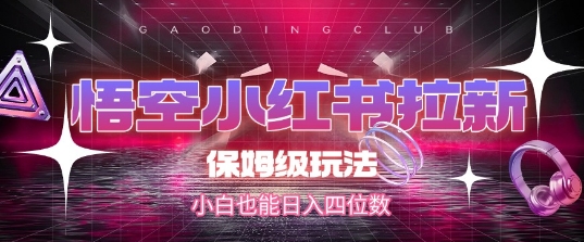 悟空小红书拉新，保姆级玩法，小白也能日入四位数-涵知项目站