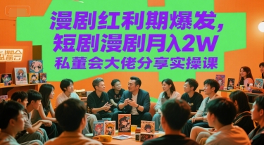 漫剧红利期爆发，短剧漫剧月入2W私董会大佬分享实操课-涵知项目站