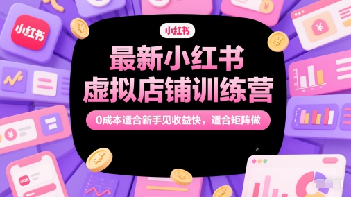 最新小红书虚拟店铺训练营，0成本适合新手见收益快，适合矩阵做-涵知项目站