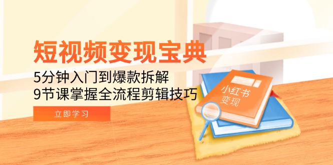 短视频变现宝典：5分钟入门到爆款拆解，9节课掌握全流程剪辑技巧-涵知项目站
