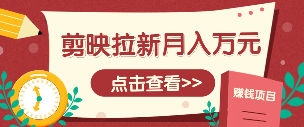 剪映拉新推广项目，5个粉丝就能操作，月入1w+超详细攻略！【附入口】-涵知项目站
