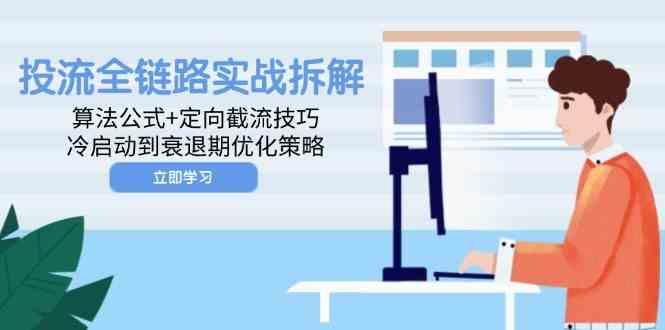 投流全链路实战拆解：算法公式+定向截流技巧，冷启动到衰退期优化策略-涵知项目站