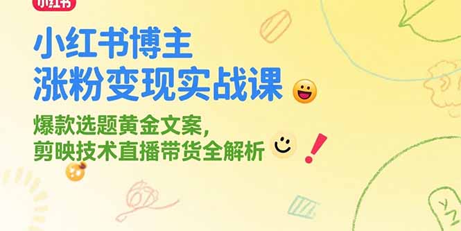 小红书博主涨粉变现实战课，爆款选题黄金文案，剪映技术直播带货全解析-涵知项目站