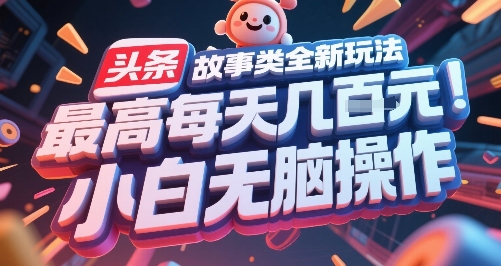 头条故事类全新玩法，最高每天几张，小白无脑操作-涵知项目站