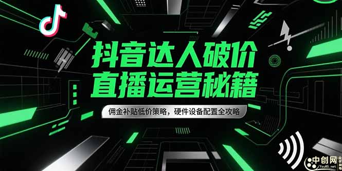 抖音达人破价直播运营秘籍，佣金补贴低价策略，硬件设备配置全攻略-涵知项目站