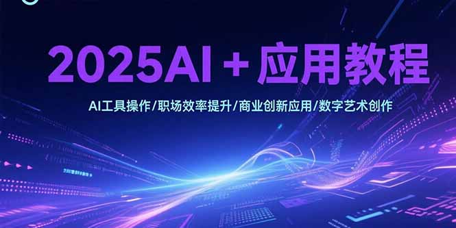 2025AI+应用教程，AI工具操作/职场效率提升/商业创新应用/数字艺术创作-涵知项目站
