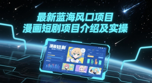 最新蓝海风口项目，漫画短剧项目介绍及实操-涵知项目站