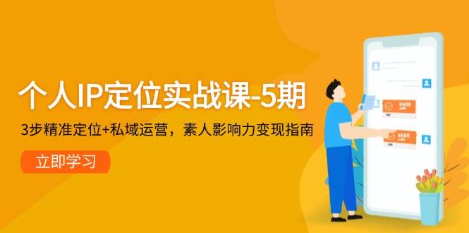 个人IP定位实战课-5期，3步精准定位+私域运营，素人影响力变现指南-涵知项目站