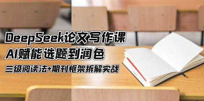 DeepSeek论文写作课，AI赋能选题到润色，三级阅读法+期刊框架拆解实战-涵知项目站