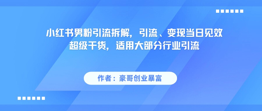 小红书男粉引流，超级干货，引流变现当日见效-涵知项目站