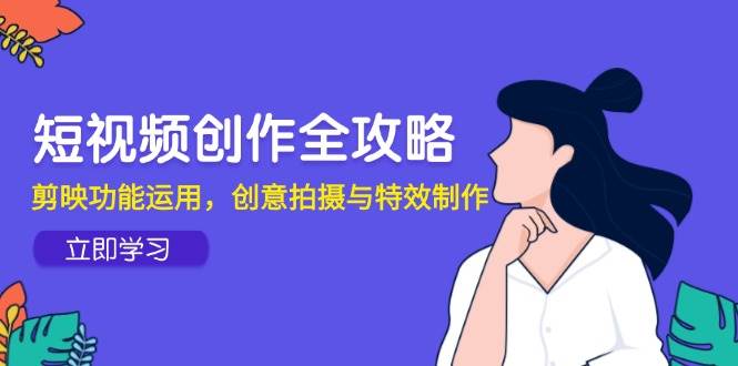 （14883期）短视频创作全攻略，剪映功能运用，创意拍摄与特效制作-涵知项目站