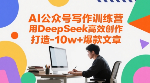 AI公众号写作训练营，用DeepSeek高效创作，打造10w+爆款文章-涵知项目站