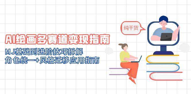 （14797期）AI绘画多赛道变现指南：MJ基础到进阶技巧拆解，角色统一+风格迁移应用指南-涵知项目站