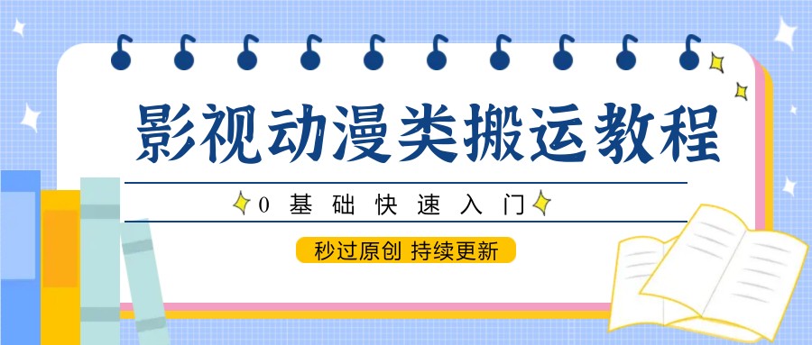 影视动漫类搬运教程，0基础快速入门，秒过原创 持续更新-涵知项目站