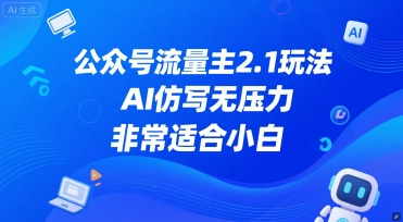 公众号流量主2.1玩法，AI仿写无压力，非常适合小白-涵知项目站