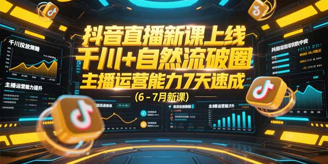 抖音直播新课上线，千川+自然流破圈，主播运营能力7天速成 (6-7月新课-涵知项目站