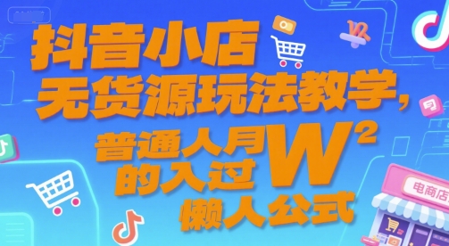 抖音小店无货源玩法教学，普通人月入过W的懒人公式-涵知项目站
