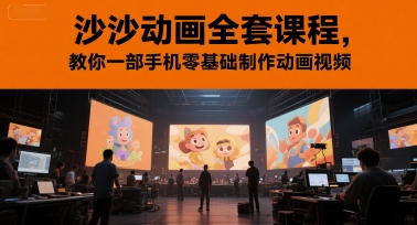 沙沙动画全套课程，教你一部手机零基础制作动画视频-涵知项目站