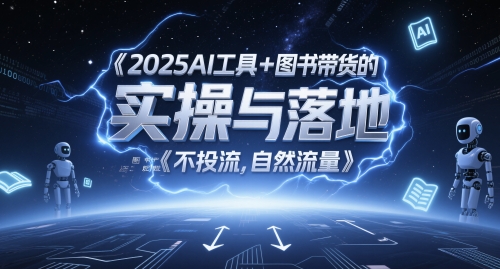 2025AI工具+图书带货的实操与落地，图文起号带货全攻略，不投流，自然流量-涵知项目站